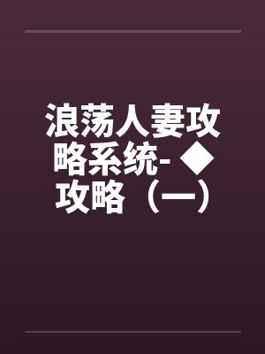 浪荡人妻攻略系统- ◆攻略（一）（H）