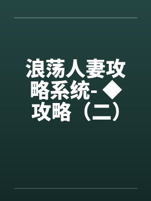 浪荡人妻攻略系统- ◆攻略（二）（高H）