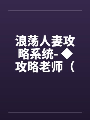 浪荡人妻攻略系统- ◆攻略老师（三）（高H）
