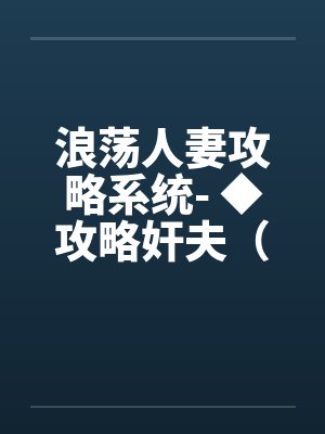 浪荡人妻攻略系统- ◆攻略奸夫（四）（高H）