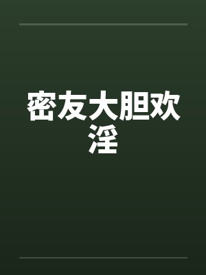 密友大胆欢淫
