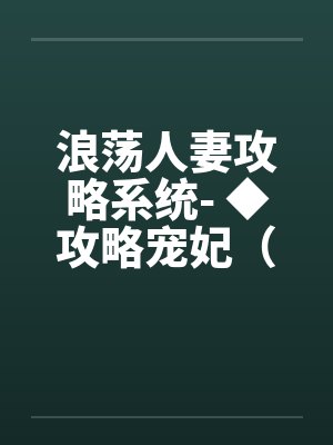 浪荡人妻攻略系统- ◆攻略宠妃（二）（高H）