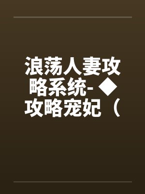 浪荡人妻攻略系统- ◆攻略宠妃（四）（高H）