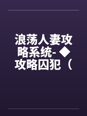 浪荡人妻攻略系统- ◆攻略囚犯（四）（高H）
