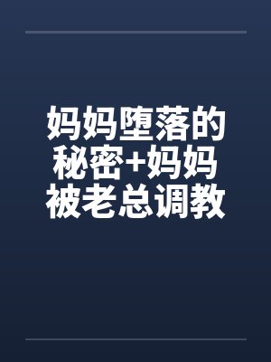 妈妈堕落的秘密+妈妈被老总调教- (第三章)