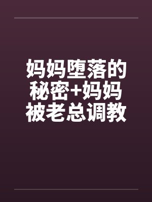 妈妈堕落的秘密+妈妈被老总调教- (第五章)
