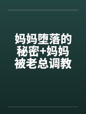 妈妈堕落的秘密+妈妈被老总调教- (第七章)