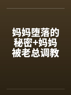 妈妈堕落的秘密+妈妈被老总调教- (第八章)