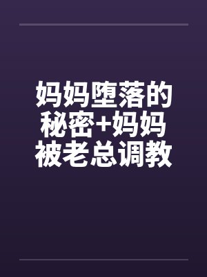 妈妈堕落的秘密+妈妈被老总调教- (第十一章)
