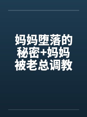 妈妈堕落的秘密+妈妈被老总调教-妈妈被老总调教 (二)