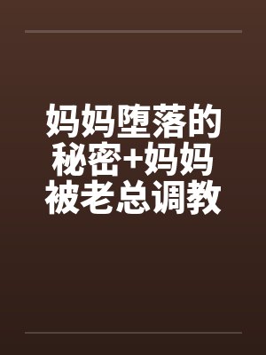 妈妈堕落的秘密+妈妈被老总调教-妈妈被老总调教 (三)