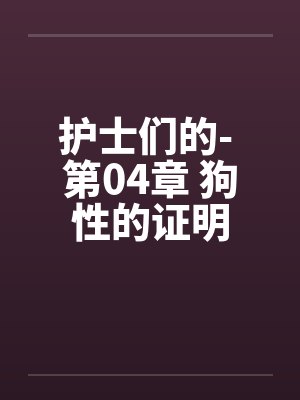 护士们的- 第04章 狗性的证明