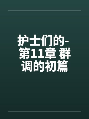 护士们的- 第11章 群调的初篇