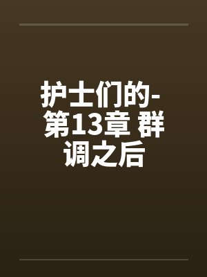护士们的- 第13章 群调之后