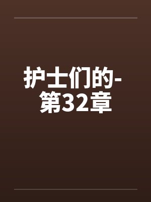 护士们的- 第32章