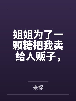姐姐为了一颗糖把我卖给人贩子,未婚夫却让我原谅她