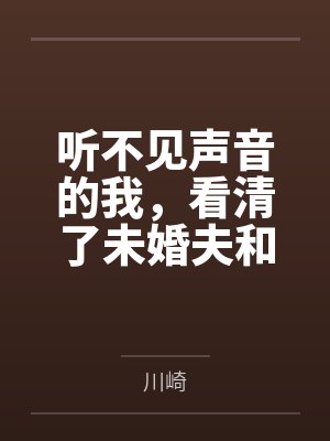 听不见声音的我,看清了未婚夫和女兄弟