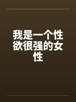我是一个性欲很强的女性