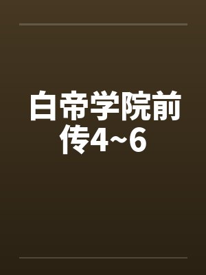 白帝学院前传4~6