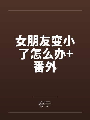 女朋友变小了怎么办+番外