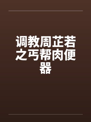调教周芷若之丐帮肉便器