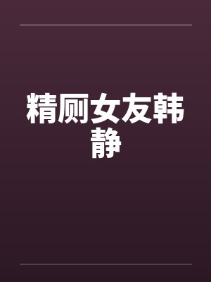 精厕女友韩静