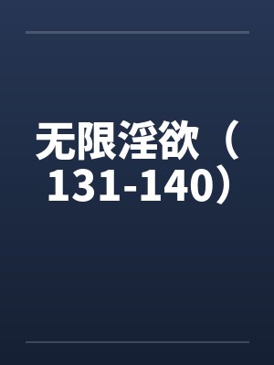 无限淫欲（131-140）