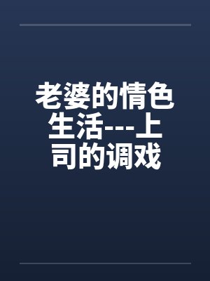 老婆的情色生活---上司的调戏