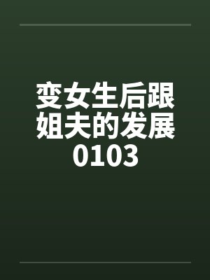 变女生后跟姐夫的发展0103