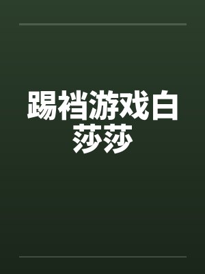 踢裆游戏白莎莎