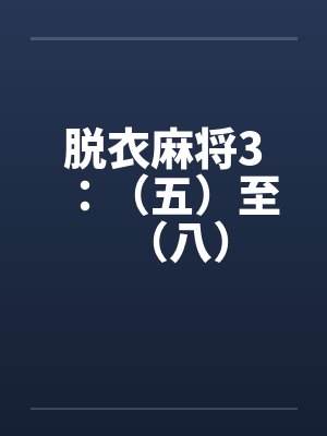 脱衣麻将3：（五）至（八）