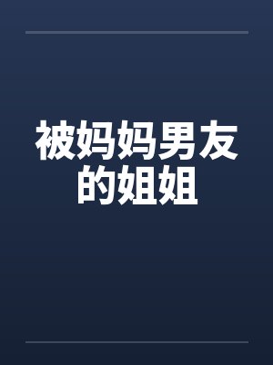 被妈妈男友的姐姐