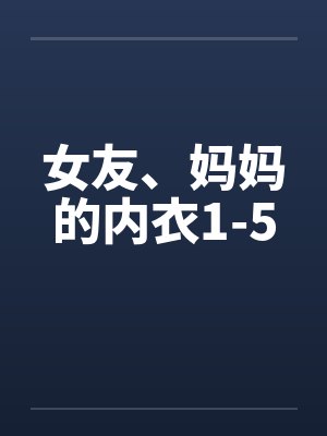 女友、妈妈的内衣1-5