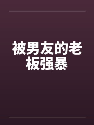 被男友的老板强暴