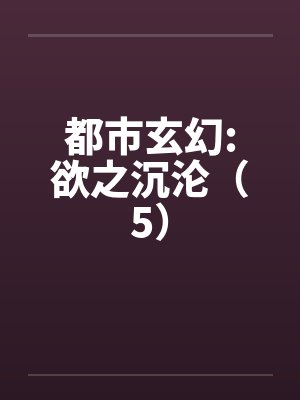 都市玄幻:欲之沉沦（5）