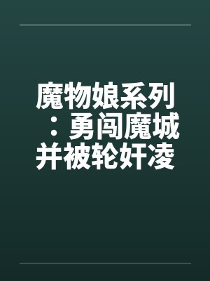 魔物娘系列：勇闯魔城并被轮奸凌辱的少年（1）