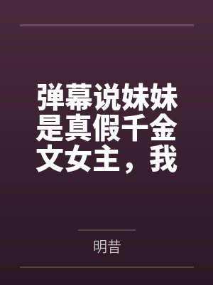 弹幕说妹妹是真假千金文女主，我抬手就把剧本撕了