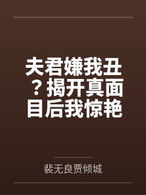 夫君嫌我丑？揭开真面目后我惊艳全京都