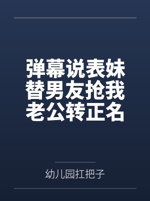 弹幕说表妹替男友抢我老公转正名额，我反手让她们曝光身败名