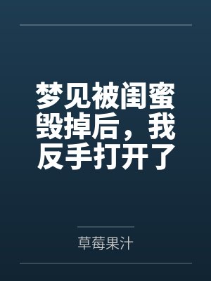 梦见被闺蜜毁掉后，我反手打开了录像