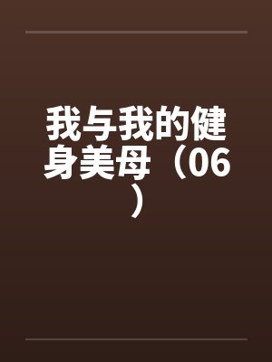 我与我的健身美母（06）