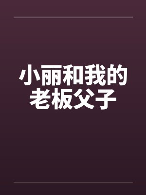 小丽和我的老板父子