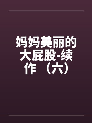 妈妈美丽的大屁股-续作 (六)