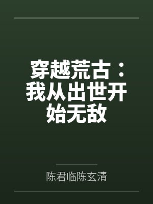穿越荒古:我从出世开始无敌