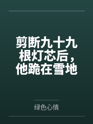 剪断九十九根灯芯后,他跪在雪地里求我回头