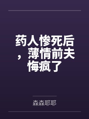 药人惨死后,薄情前夫悔疯了