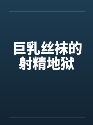 巨乳丝袜的射精地狱