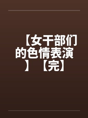 【女干部们的色情表演】【完】