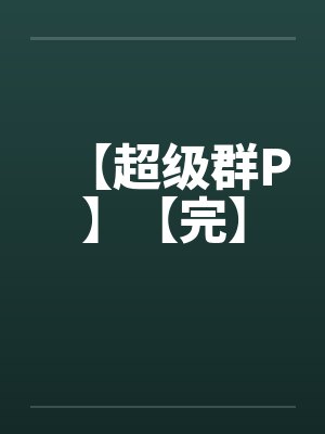 【超级群P】【完】