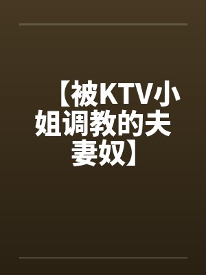 【被KTV小姐调教的夫妻奴】